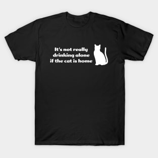 It's not drinking alone if the cat is home T-Shirt